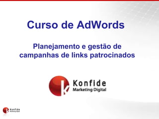 Curso de AdWords
   Planejamento e gestão de
campanhas de links patrocinados
 