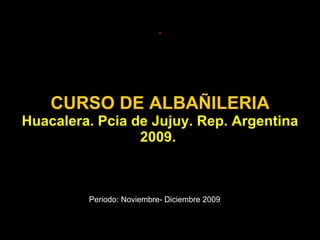 CURSO DE ALBAÑILERIA Huacalera. Pcia de Jujuy. Rep. Argentina 2009.  . Periodo: Noviembre- Diciembre 2009 