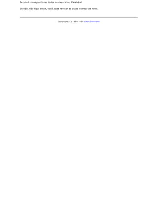 Se você conseguiu fazer todos os exercícios, Parabéns!

Se não, não fique triste, você pode revisar as aulas e tentar de novo.




                                  Copyright (C) 1999- 2 0 0 0 Linux Solutions
 