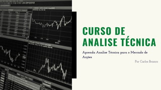 CURSO DE
ANALISE TÉCNICA
Aprenda Analise Técnica para o Mercado de
Acções
Por Carlos Branco
 