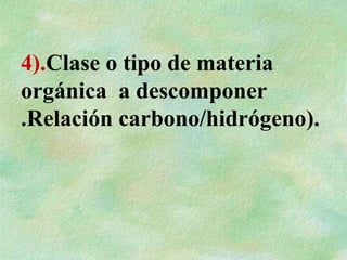 4).Clase o tipo de materia
orgánica a descomponer
.Relación carbono/hidrógeno).
 