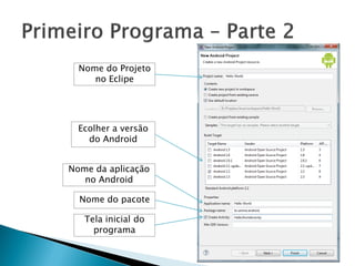Nome do Projeto
     no Eclipe




  Ecolher a versão
    do Android


Nome da aplicação
   no Android

  Nome do pacote

   Tela inicial do
     programa
 