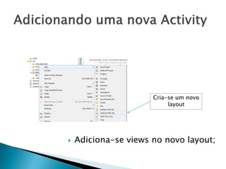 Cria-se um novo
                           layout




   Adiciona-se views no novo layout;
 