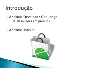    Android Developer Challenge
    ◦ U$ 10 milhões em prêmios.


   Android Market
 