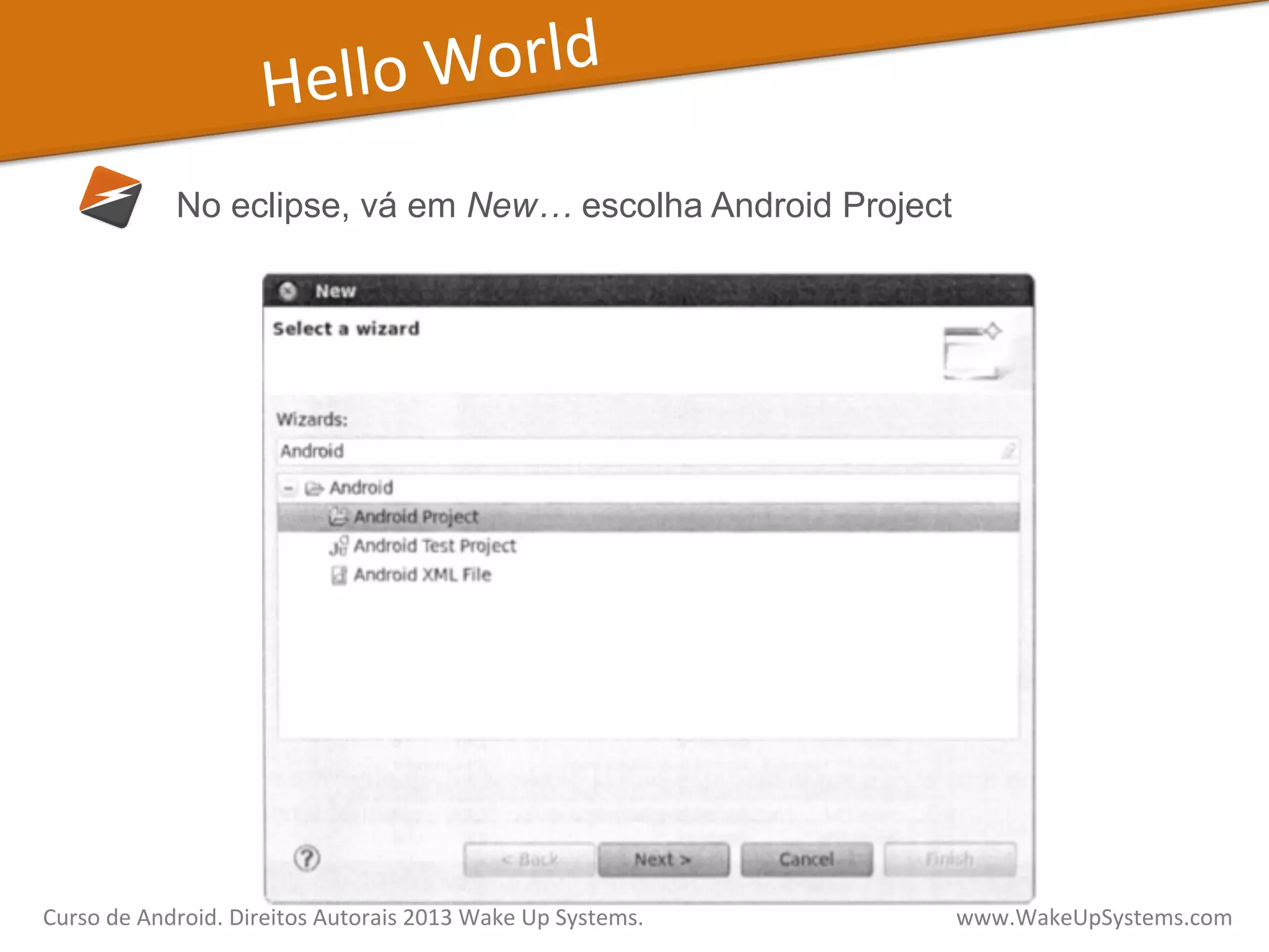 Hello	
  World	
  
No eclipse, vá em New… escolha Android Project
Curso	
  de	
  Android.	
  Direitos	
  Autorais	
  2013	
  Wake	
  Up	
  Systems.	
  	
  	
  	
  	
  	
  	
  	
  	
  	
  	
  	
  	
  	
  	
  	
  	
  	
  	
  	
  	
  	
  	
  	
  	
  	
  	
  	
  	
  	
  	
  	
  	
  	
  	
  	
  	
  	
  	
  	
  	
  	
  	
  	
  	
  	
  	
  	
  	
  	
  	
  	
  	
  	
  	
  	
  www.WakeUpSystems.com	
  
 