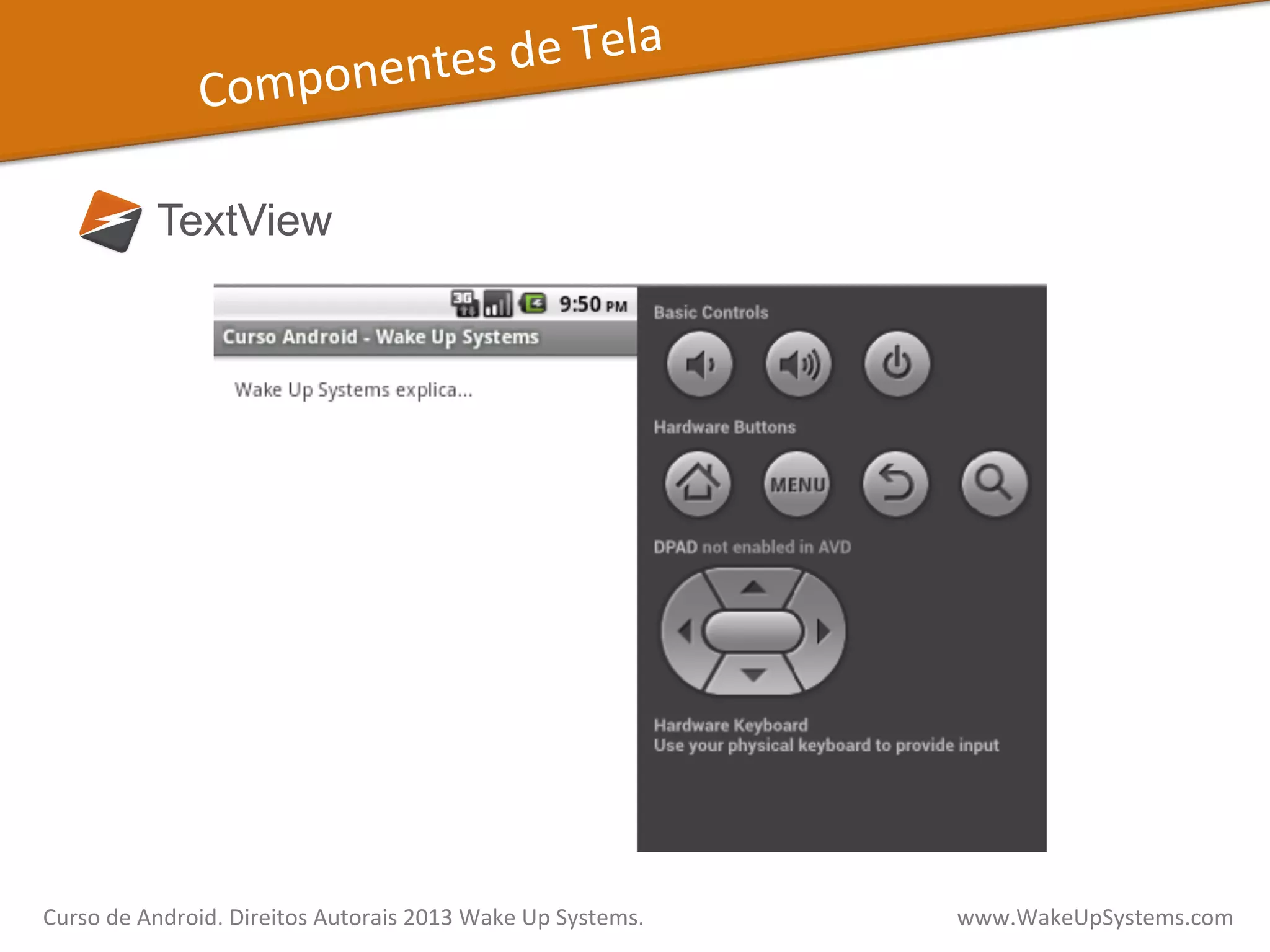 Componentes	
  de	
  Tela	
  
TextView
Curso	
  de	
  Android.	
  Direitos	
  Autorais	
  2013	
  Wake	
  Up	
  Systems.	
  	
  	
  	
  	
  	
  	
  	
  	
  	
  	
  	
  	
  	
  	
  	
  	
  	
  	
  	
  	
  	
  	
  	
  	
  	
  	
  	
  	
  	
  	
  	
  	
  	
  	
  	
  	
  	
  	
  	
  	
  	
  	
  	
  	
  	
  	
  	
  	
  	
  	
  	
  	
  	
  	
  	
  www.WakeUpSystems.com	
  
 