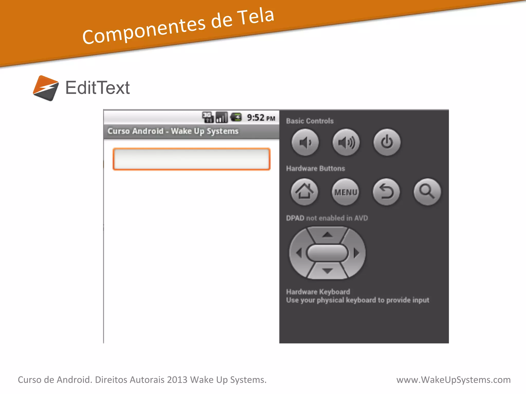 Componentes	
  de	
  Tela	
  
EditText
Curso	
  de	
  Android.	
  Direitos	
  Autorais	
  2013	
  Wake	
  Up	
  Systems.	
  	
  	
  	
  	
  	
  	
  	
  	
  	
  	
  	
  	
  	
  	
  	
  	
  	
  	
  	
  	
  	
  	
  	
  	
  	
  	
  	
  	
  	
  	
  	
  	
  	
  	
  	
  	
  	
  	
  	
  	
  	
  	
  	
  	
  	
  	
  	
  	
  	
  	
  	
  	
  	
  	
  	
  www.WakeUpSystems.com	
  
 