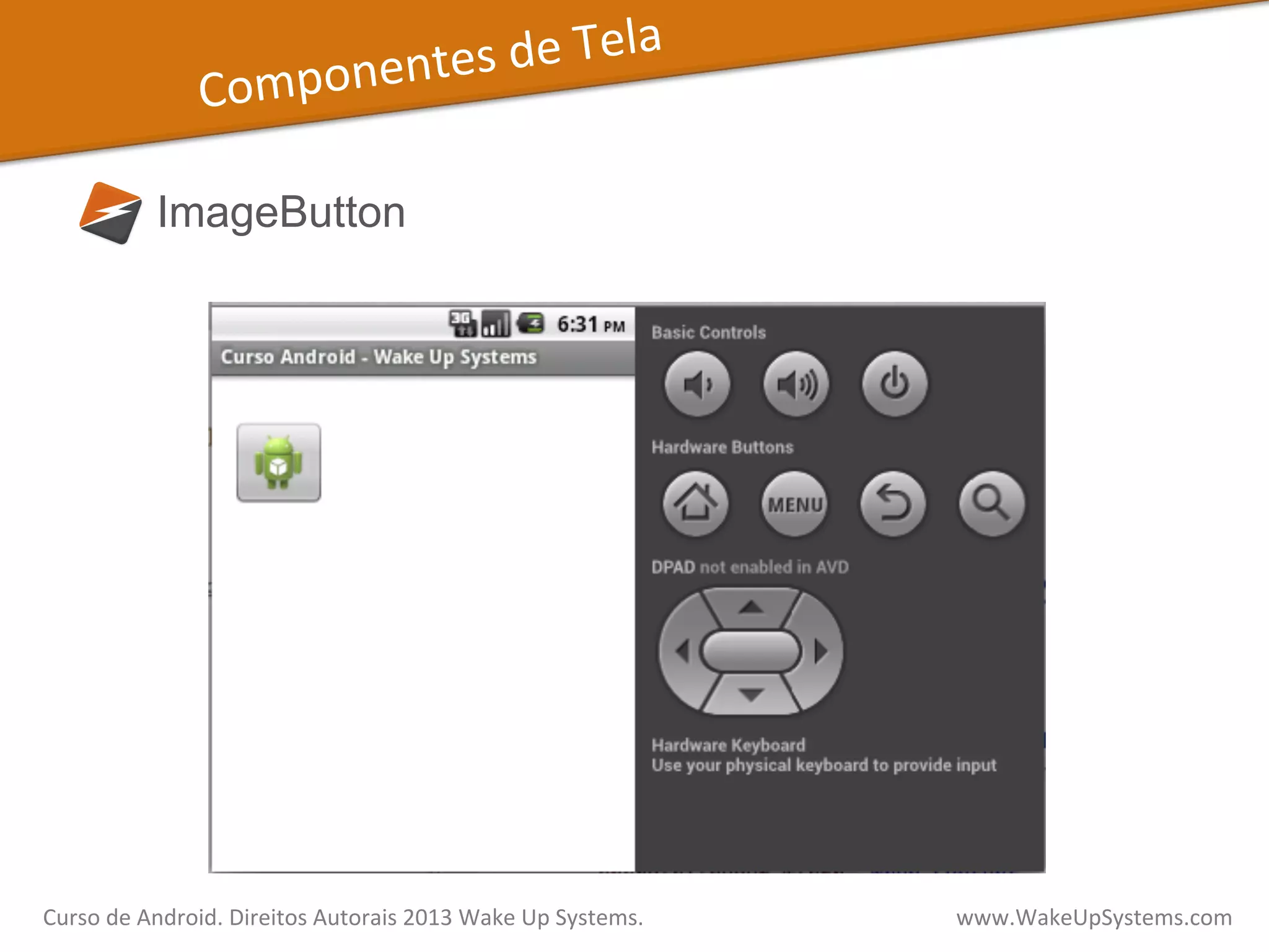 Componentes	
  de	
  Tela	
  
ImageButton
Curso	
  de	
  Android.	
  Direitos	
  Autorais	
  2013	
  Wake	
  Up	
  Systems.	
  	
  	
  	
  	
  	
  	
  	
  	
  	
  	
  	
  	
  	
  	
  	
  	
  	
  	
  	
  	
  	
  	
  	
  	
  	
  	
  	
  	
  	
  	
  	
  	
  	
  	
  	
  	
  	
  	
  	
  	
  	
  	
  	
  	
  	
  	
  	
  	
  	
  	
  	
  	
  	
  	
  	
  www.WakeUpSystems.com	
  
 