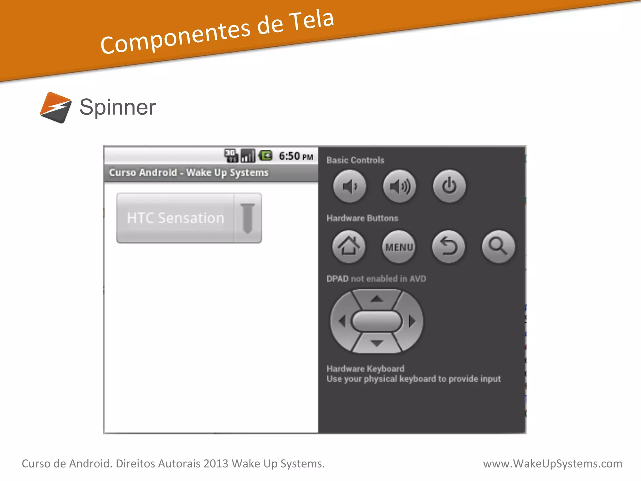 Componentes	
  de	
  Tela	
  
Spinner
Curso	
  de	
  Android.	
  Direitos	
  Autorais	
  2013	
  Wake	
  Up	
  Systems.	
  	
  	
  	
  	
  	
  	
  	
  	
  	
  	
  	
  	
  	
  	
  	
  	
  	
  	
  	
  	
  	
  	
  	
  	
  	
  	
  	
  	
  	
  	
  	
  	
  	
  	
  	
  	
  	
  	
  	
  	
  	
  	
  	
  	
  	
  	
  	
  	
  	
  	
  	
  	
  	
  	
  	
  www.WakeUpSystems.com	
  
 