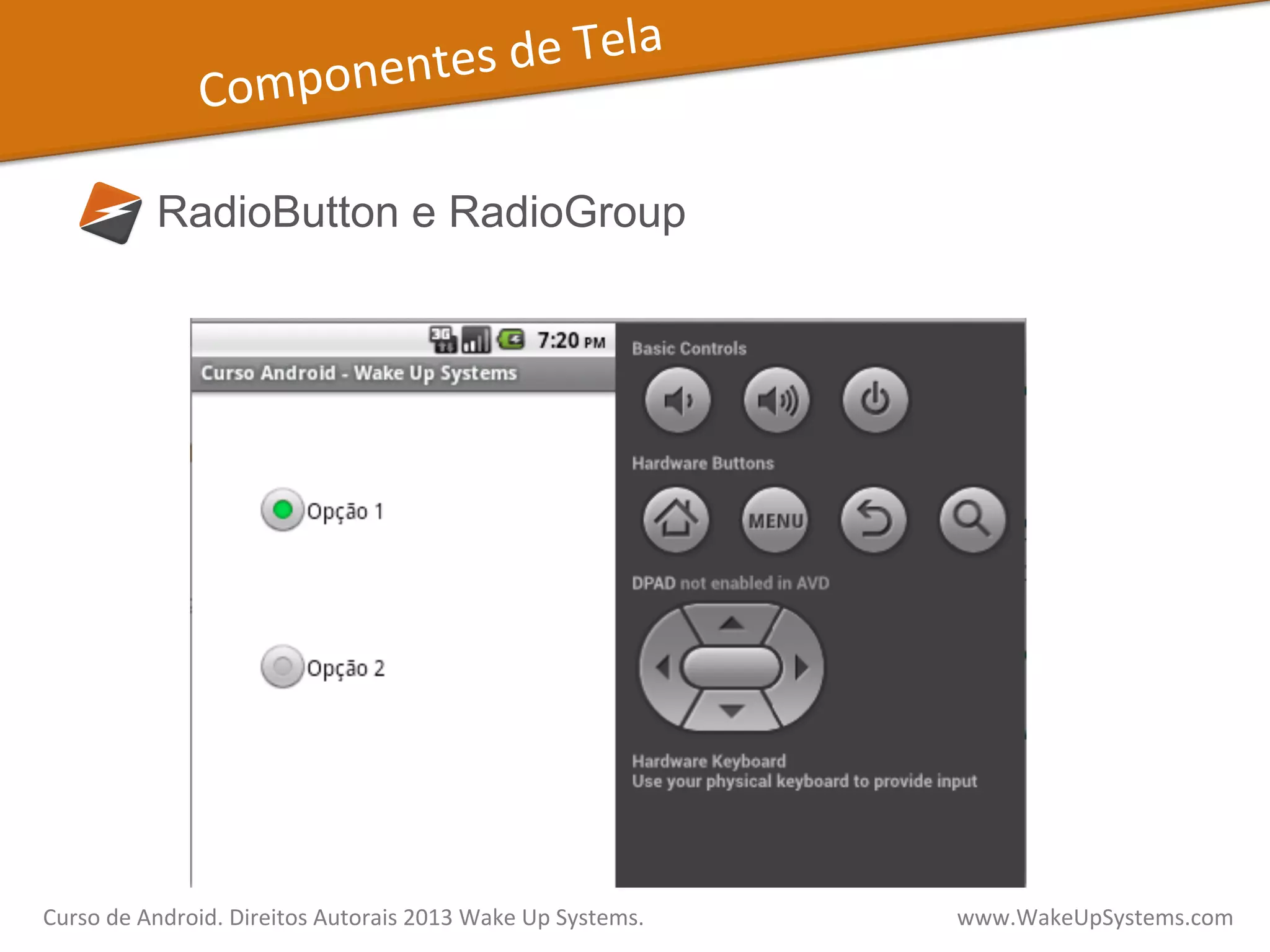 Componentes	
  de	
  Tela	
  
RadioButton e RadioGroup
Curso	
  de	
  Android.	
  Direitos	
  Autorais	
  2013	
  Wake	
  Up	
  Systems.	
  	
  	
  	
  	
  	
  	
  	
  	
  	
  	
  	
  	
  	
  	
  	
  	
  	
  	
  	
  	
  	
  	
  	
  	
  	
  	
  	
  	
  	
  	
  	
  	
  	
  	
  	
  	
  	
  	
  	
  	
  	
  	
  	
  	
  	
  	
  	
  	
  	
  	
  	
  	
  	
  	
  	
  www.WakeUpSystems.com	
  
 