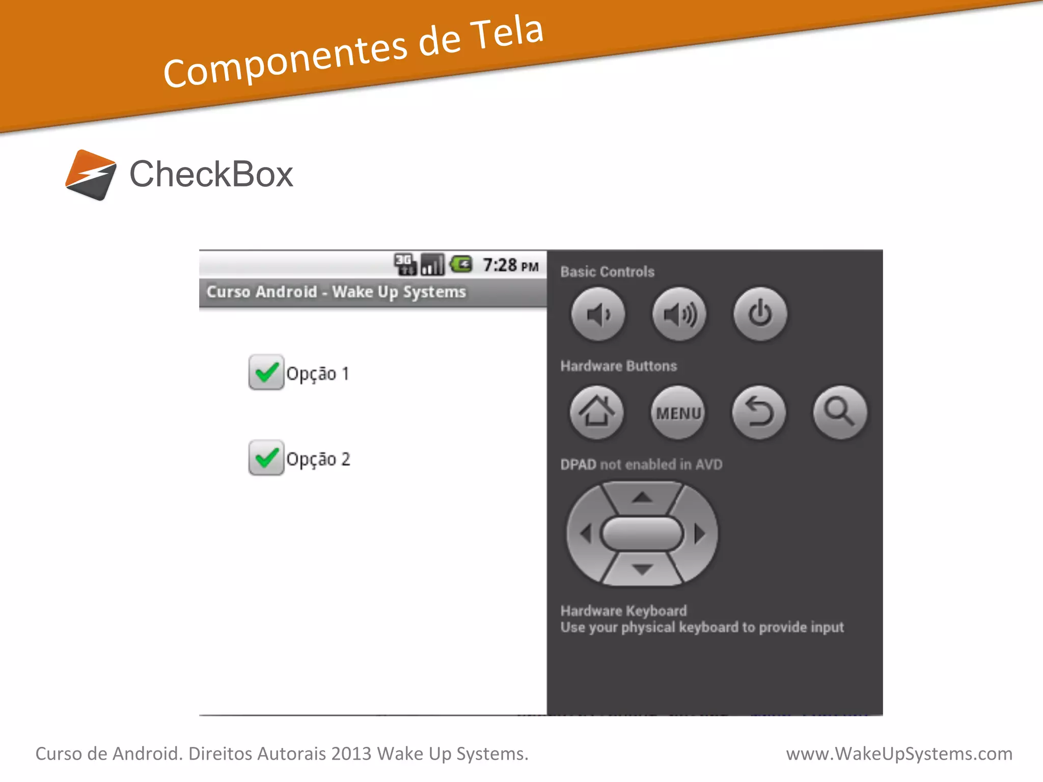 Componentes	
  de	
  Tela	
  
CheckBox
Curso	
  de	
  Android.	
  Direitos	
  Autorais	
  2013	
  Wake	
  Up	
  Systems.	
  	
  	
  	
  	
  	
  	
  	
  	
  	
  	
  	
  	
  	
  	
  	
  	
  	
  	
  	
  	
  	
  	
  	
  	
  	
  	
  	
  	
  	
  	
  	
  	
  	
  	
  	
  	
  	
  	
  	
  	
  	
  	
  	
  	
  	
  	
  	
  	
  	
  	
  	
  	
  	
  	
  	
  www.WakeUpSystems.com	
  
 