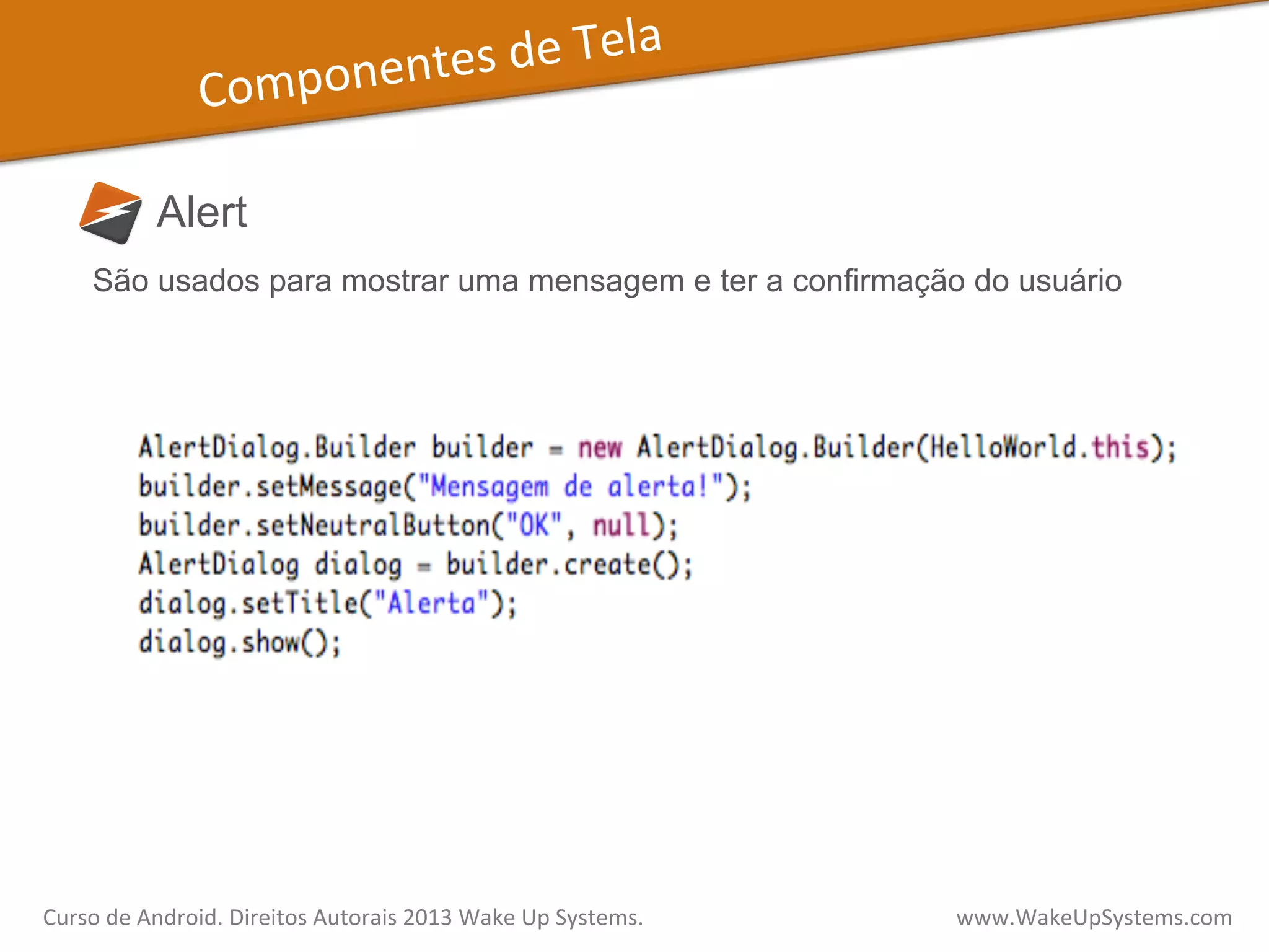 Componentes	
  de	
  Tela	
  
Alert
São usados para mostrar uma mensagem e ter a confirmação do usuário
Curso	
  de	
  Android.	
  Direitos	
  Autorais	
  2013	
  Wake	
  Up	
  Systems.	
  	
  	
  	
  	
  	
  	
  	
  	
  	
  	
  	
  	
  	
  	
  	
  	
  	
  	
  	
  	
  	
  	
  	
  	
  	
  	
  	
  	
  	
  	
  	
  	
  	
  	
  	
  	
  	
  	
  	
  	
  	
  	
  	
  	
  	
  	
  	
  	
  	
  	
  	
  	
  	
  	
  	
  www.WakeUpSystems.com	
  
 