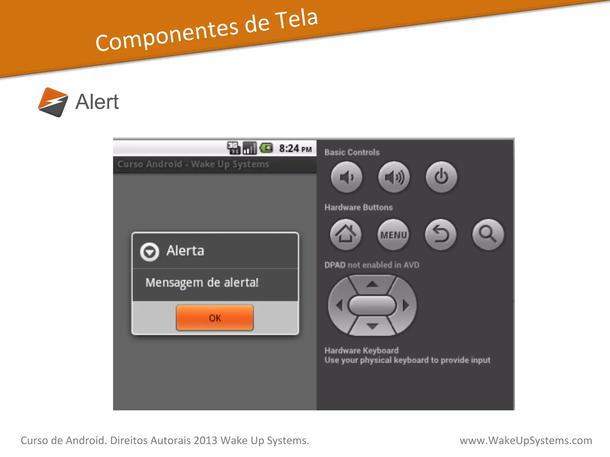 Componentes	
  de	
  Tela	
  
Alert
Curso	
  de	
  Android.	
  Direitos	
  Autorais	
  2013	
  Wake	
  Up	
  Systems.	
  	
  	
  	
  	
  	
  	
  	
  	
  	
  	
  	
  	
  	
  	
  	
  	
  	
  	
  	
  	
  	
  	
  	
  	
  	
  	
  	
  	
  	
  	
  	
  	
  	
  	
  	
  	
  	
  	
  	
  	
  	
  	
  	
  	
  	
  	
  	
  	
  	
  	
  	
  	
  	
  	
  	
  www.WakeUpSystems.com	
  
 