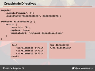 Curso de AngularJS @carlosazaustre
Creación de Directivas
angular
.module(“myApp”, [])
.directive(“miDirectiva”, miDirecti...