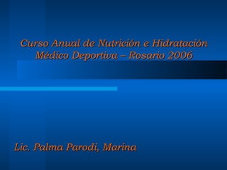 Curso Anual de Nutrición e Hidratación
   Médico Deportiva – Rosario 2006




Lic. Palma Parodi, Marina
 