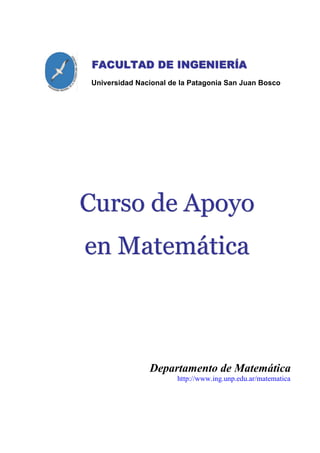 FFFAAACCCUUULLLTTTAAADDD DDDEEE IIINNNGGGEEENNNIIIEEERRRÍÍÍAAA
Universidad Nacional de la Patagonia San Juan Bosco
CCCuuurrrsssooo dddeee AAApppoooyyyooo
eeennn MMMaaattteeemmmááátttiiicccaaa
Departamento de Matemática
http://www.ing.unp.edu.ar/matematica
 