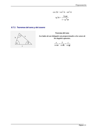 Trigonometría
Página 155
cos 2α = cos2
α – sen2
α
tg 2α =
α
α
21
2
tg
tg
−
8.7.3. Teoremas del seno y del coseno
Teorema del seno
Los lados de un triángulo son proporcionales a los senos de
los ángulos opuestos.
γβα sen
c
sen
b
sen
a
==
a
b
c
α β
γ
 