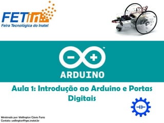 Aula 1: Introdução ao Arduino e Portas
Digitais
Ministrado por: Wellington Cássio Faria
Contato: wellingtonf@gec.inatel.br
 