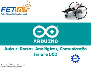 Aula 2: Portas Analógicas, Comunicação
Serial e LCD
Ministrado por: Wellington Cássio Faria
Contato: wellingtonf@gec.inatel.br
 