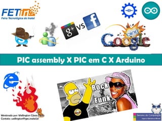 PIC assembly X PIC em C X Arduino
Ministrado por: Wellington Cássio Faria
Contato: wellingtonf@gec.inatel.br
 