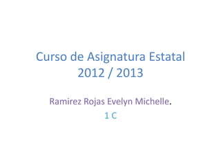 Curso de Asignatura Estatal
2012 / 2013
Ramirez Rojas Evelyn Michelle.
1 C
 