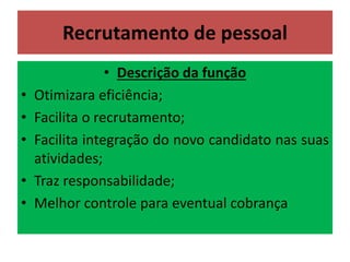 • Descrição da função
• Otimizara eficiência;
• Facilita o recrutamento;
• Facilita integração do novo candidato nas suas
atividades;
• Traz responsabilidade;
• Melhor controle para eventual cobrança
Recrutamento de pessoal
 