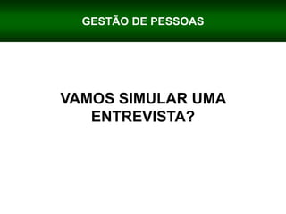 GESTÃO DE PESSOAS
VAMOS SIMULAR UMA
ENTREVISTA?
 