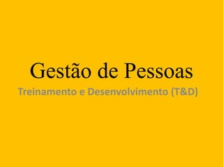Gestão de Pessoas
Treinamento e Desenvolvimento (T&D)
 