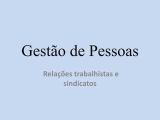 Gestão de Pessoas
Relações trabalhistas e
sindicatos
 