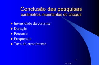 28/1/2005
14
Conclusão das pesquisasConclusão das pesquisas
parâmetros importantes do choqueparâmetros importantes do choque
Intensidade da corrente
Duração
Percurso
Frequência
Taxa de crescimento
 