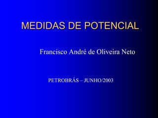 MEDIDAS DE POTENCIALMEDIDAS DE POTENCIAL
Francisco André de Oliveira Neto
PETROBRÁS – JUNHO/2003
 