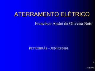 28/1/2005
1
ATERRAMENTO ELÉTRICOATERRAMENTO ELÉTRICO
Francisco André de Oliveira Neto
PETROBRÁS – JUNHO/2003
 