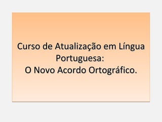 Curso de Atualização em Língua
         Portuguesa:
 O Novo Acordo Ortográfico.
 