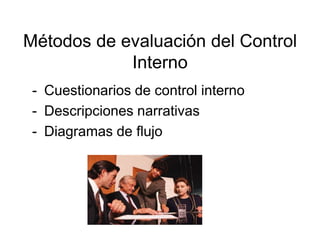 Métodos de evaluación del Control
            Interno
 - Cuestionarios de control interno
 - Descripciones narrativas
 - Diagramas de flujo
 