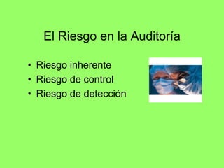El Riesgo en la Auditoría

• Riesgo inherente
• Riesgo de control
• Riesgo de detección
 