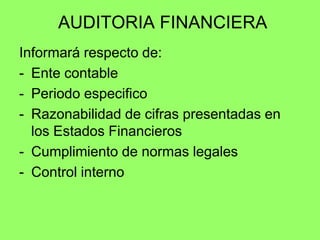 AUDITORIA FINANCIERA
Informará respecto de:
- Ente contable
- Periodo especifico
- Razonabilidad de cifras presentadas en
  los Estados Financieros
- Cumplimiento de normas legales
- Control interno
 