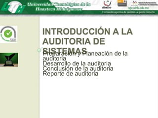 Introducción a la auditoria de sistemasPreparación y Planeación de la auditoriaDesarrollo de la auditoriaConclusión de la auditoriaReporte de auditoria