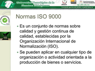 Normas ISO 9000Es un conjunto de normas sobre calidad y gestión continua de calidad, establecidas por la Organización Internacional de Normalización (ISO). Se pueden aplicar en cualquier tipo de organización o actividad orientada a la producción de bienes o servicios.