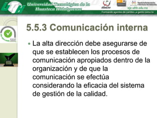 5.5.3 Comunicación internaLa alta dirección debe asegurarse de que se establecen los procesos de comunicación apropiados dentro de la organización y de que la comunicación se efectúa considerando la eficacia del sistema de gestión de la calidad.