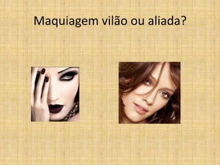 Maquiagem vilão ou aliada?
 