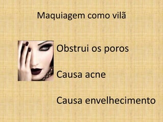 Maquiagem como vilã


    Obstrui os poros

    Causa acne

    Causa envelhecimento
 