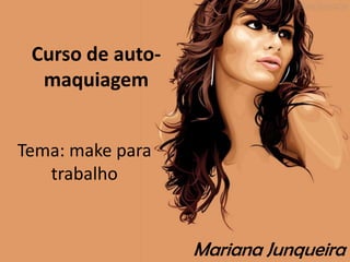 Curso de auto-
  maquiagem


Tema: make para
   trabalho


                  Mariana Junqueira
 