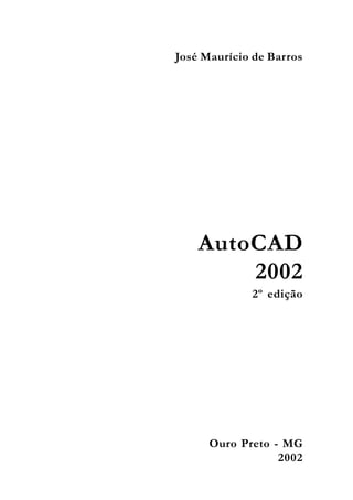AutoCAD
2002
2º edição
José Maurício de Barros
Ouro Preto - MG
2002
 