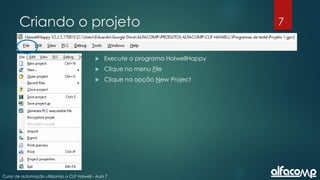 7
Curso de automação utilizando o CLP Haiwell - Aula 7
Criando o projeto
 Execute o programa HaiwellHappy
 Clique no menu File
 Clique na opção New Project
 