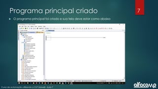 7
Curso de automação utilizando o CLP Haiwell - Aula 7
Programa principal criado
 O programa principal foi criado e sua tela deve estar como abaixo
 