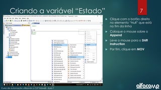 7
Curso de automação utilizando o CLP Haiwell - Aula 7
Criando a variável “Estado”
 Clique com o botão direito
no elemento “Null” que está
no fim da linha
 Coloque o mouse sobre o
Append
 Leve o mouse para o Shift
Instruction
 Por fim, clique em MOV
 