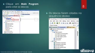 8
Curso de automação utilizando o CLP Haiwell - Aula 8
 Clique em Main Program
para criar os blocos
 Os blocos foram criados na
sequência abaixo
 