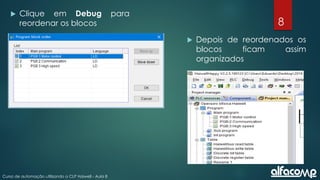 8
Curso de automação utilizando o CLP Haiwell - Aula 8
 Clique em Debug para
reordenar os blocos
 Depois de reordenados os
blocos ficam assim
organizados
 