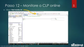 5
Curso de automação utilizando o CLP Haiwell - Aula 5
Passo 12 – Monitore o CLP online
 Clique “Start monitor F5”.
 