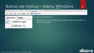 6
Curso de automação utilizando o CLP Haiwell - Aula 6
Barras de menus – Menu Windows
O menu de Windows :
 Selecionar qual módulo de programa será mostrado na
área de trabalho
 